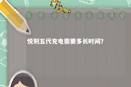 悦刻五代充电需要多长时间？ 